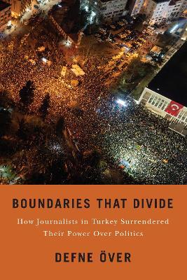 Boundaries That Divide: How Journalists in Turkey Surrendered Their Power Over Politics - Defne Över - cover