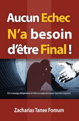 Aucun Echec N'a Besoin D'etre Final!: Un message d'esperance et d'encouragement pour tous les croyants - Zacharias Tanee Fomum - cover