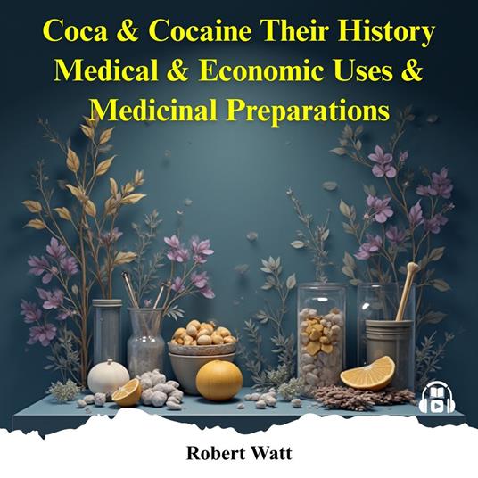 Coca & Cocaine Their History Medical & Economic Uses & Medicinal Preparations