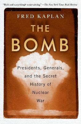 The Bomb: Presidents, Generals, and the Secret History of Nuclear War - Fred Kaplan - cover