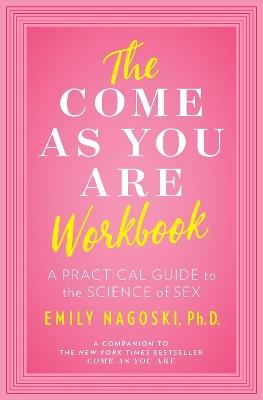 The Come as You Are Workbook: A Practical Guide to the Science of Sex - Emily Nagoski - cover