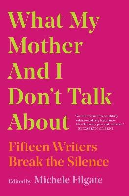 What My Mother and I Don't Talk About: Fifteen Writers Break the Silence - cover