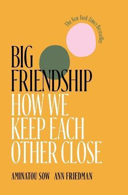 Big Friendship: How We Keep Each Other Close - Aminatou Sow,Ann Friedman - cover