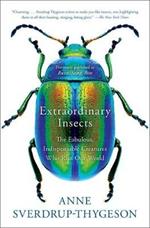 Extraordinary Insects: The Fabulous, Indispensable Creatures Who Run Our World