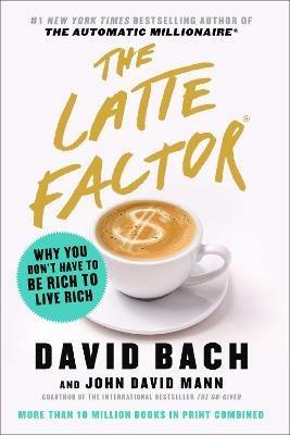 The Latte Factor: Why You Don't Have to Be Rich to Live Rich - David Bach,John David Mann - cover
