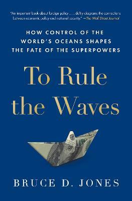 To Rule the Waves: How Control of the World's Oceans Shapes the Fate of the Superpowers - Bruce Jones - cover
