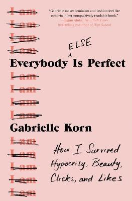 Everybody (Else) Is Perfect: How I Survived Hypocrisy Beauty Clicks and Likes