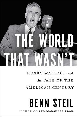 The World That Wasn't: Henry Wallace and the Fate of the American Century - Benn Steil - cover