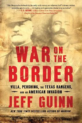 War on the Border: Villa, Pershing, the Texas Rangers, and an American Invasion - Jeff Guinn - cover
