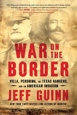 War on the Border: Villa, Pershing, the Texas Rangers, and an American Invasion - Jeff Guinn - cover
