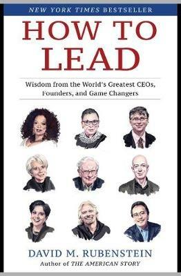 How to Lead: Wisdom from the World's Greatest CEOs, Founders, and Game Changers - David M. Rubenstein - cover
