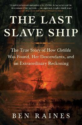 The Last Slave Ship: The True Story of How Clotilda Was Found, Her Descendants, and an Extraordinary Reckoning - Ben Raines - cover