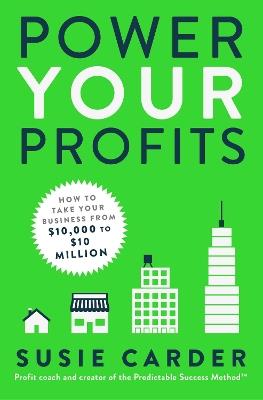 Power Your Profits: How to Take Your Business from $10,000 to $10,000,000 - Susie Carder - cover