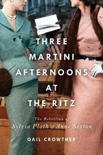 Three-Martini Afternoons at the Ritz: The Rebellion of Sylvia Plath & Anne Sexton