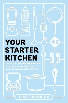 Your Starter Kitchen: The Definitive Beginner's Guide to Stocking, Organizing, and Cooking in Your Kitchen - Lisa Chernick - cover