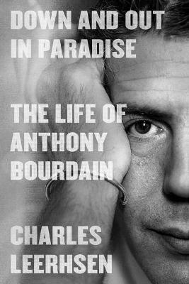 Down and Out in Paradise: The Life of Anthony Bourdain - Charles Leerhsen - cover
