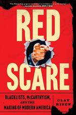 Red Scare: Blacklists, McCarthyism, and the Making of Modern America