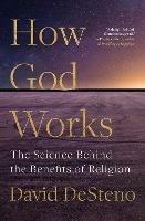 How God Works: The Science Behind the Benefits of Religion - David DeSteno - cover