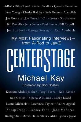 Centerstage: My Most Fascinating Interviews--From A-Rod to Jay-Z - Michael Kay - cover
