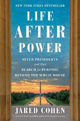 Life After Power: Seven Presidents and Their Search for Purpose Beyond the White House - Jared Cohen - cover