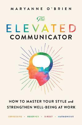 The Elevated Communicator: How to Master Your Style and Strengthen Well-Being at Work - Maryanne O'Brien - cover