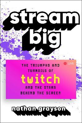 Stream Big: The Triumphs and Turmoils of Twitch and the Stars Behind the Screen - Nathan Grayson - cover