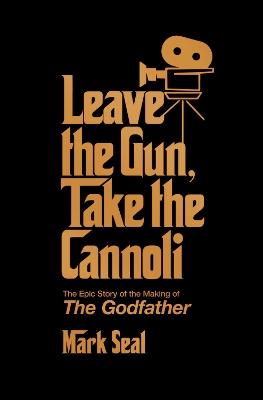 Leave the Gun, Take the Cannoli: The Epic Story of the Making of The Godfather - Mark Seal - cover