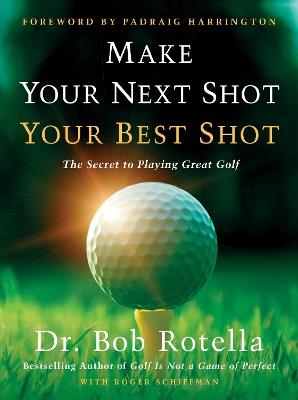 Make Your Next Shot Your Best Shot: The Secret to Playing Great Golf - Bob Rotella,Roger Schiffman - cover