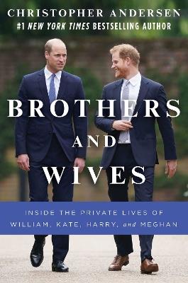 Brothers and Wives: Inside the Private Lives of William, Kate, Harry, and Meghan - Christopher Andersen - cover