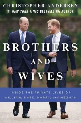 Brothers and Wives: Inside the Private Lives of William, Kate, Harry, and Meghan - Christopher Andersen - cover