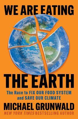 We Are Eating the Earth: The Race to Fix Our Food System and Save Our Climate - Michael Grunwald - cover