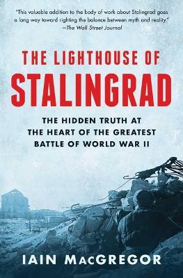 The Lighthouse of Stalingrad: The Hidden Truth at the Heart of the Greatest Battle of World War II - Iain MacGregor - cover