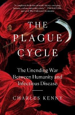 The Plague Cycle: The Unending War Between Humanity and Infectious Disease - Charles Kenny - cover