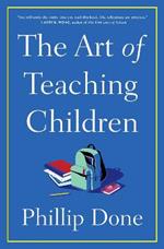 The Art of Teaching Children: All I Learned from a Lifetime in the Classroom