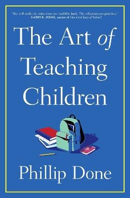 The Art of Teaching Children: All I Learned from a Lifetime in the Classroom - Phillip Done - cover