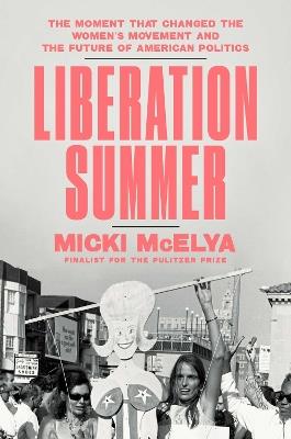 Liberation Summer: The Moment That Changed the Women's Movement and the Future of American Politics - Micki McElya - cover