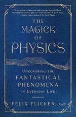 The Magick of Physics: Uncovering the Fantastical Phenomena in Everyday Life