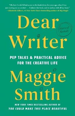 Dear Writer: Pep Talks & Practical Advice for the Creative Life - Maggie Smith - cover