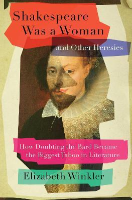 Shakespeare Was a Woman and Other Heresies: How Doubting the Bard Became the Biggest Taboo in Literature - Elizabeth Winkler - cover