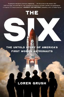The Six: The Untold Story of America's First Women Astronauts - Loren Grush - cover