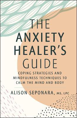 The Anxiety Healer's Guide: Coping Strategies and Mindfulness Techniques to Calm the Mind and Body - Alison Seponara - cover