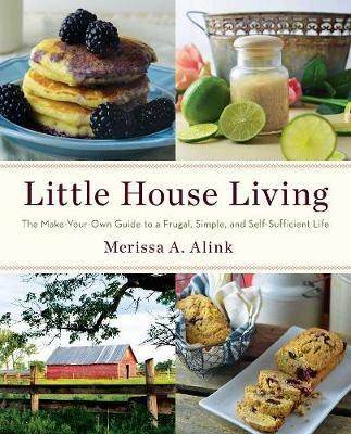 Little House Living: The Make-Your-Own Guide to a Frugal, Simple, and Self-Sufficient Life - Merissa A. Alink - cover