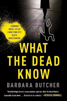 What the Dead Know: Learning about Life as a New York City Death Investigator - Barbara Butcher - cover