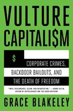 Vulture Capitalism: Corporate Crimes, Backdoor Bailouts, and the Death of Freedom /]Cby Grace Blakeley