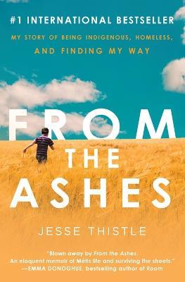 From the Ashes: My Story of Being Indigenous, Homeless, and Finding My Way - Jesse Thistle - cover