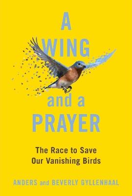 A Wing and a Prayer: The Race to Save Our Vanishing Birds - Anders Gyllenhaal,Beverly Gyllenhaal - cover