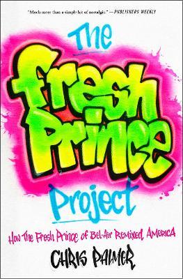 The Fresh Prince Project: How the Fresh Prince of Bel-Air Remixed America - Chris Palmer - cover