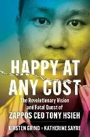 Happy at Any Cost: The Revolutionary Vision and Fatal Quest of Zappos CEO Tony Hsieh - Kirsten Grind,Katherine Sayre - cover