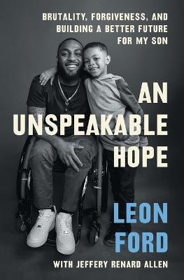 An Unspeakable Hope: Brutality, Forgiveness, and Building a Better Future for My Son - Leon Ford - cover