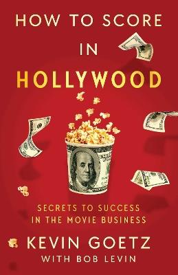 How to Score in Hollywood: Secrets to Success in the Movie Business - Kevin Goetz - cover